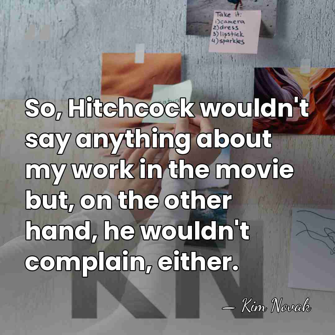 So, Hitchcock wouldn't say anything about my work in the movie but,&hellip; - Kim Novak