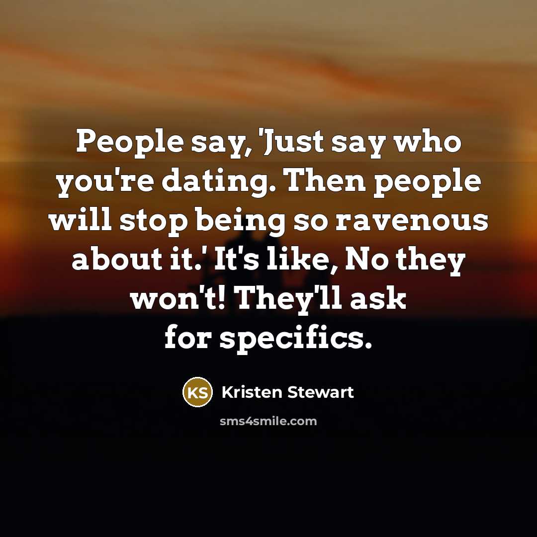 “People say, 'Just say who you're dating. Then people will…” quote by Kristen Stewart