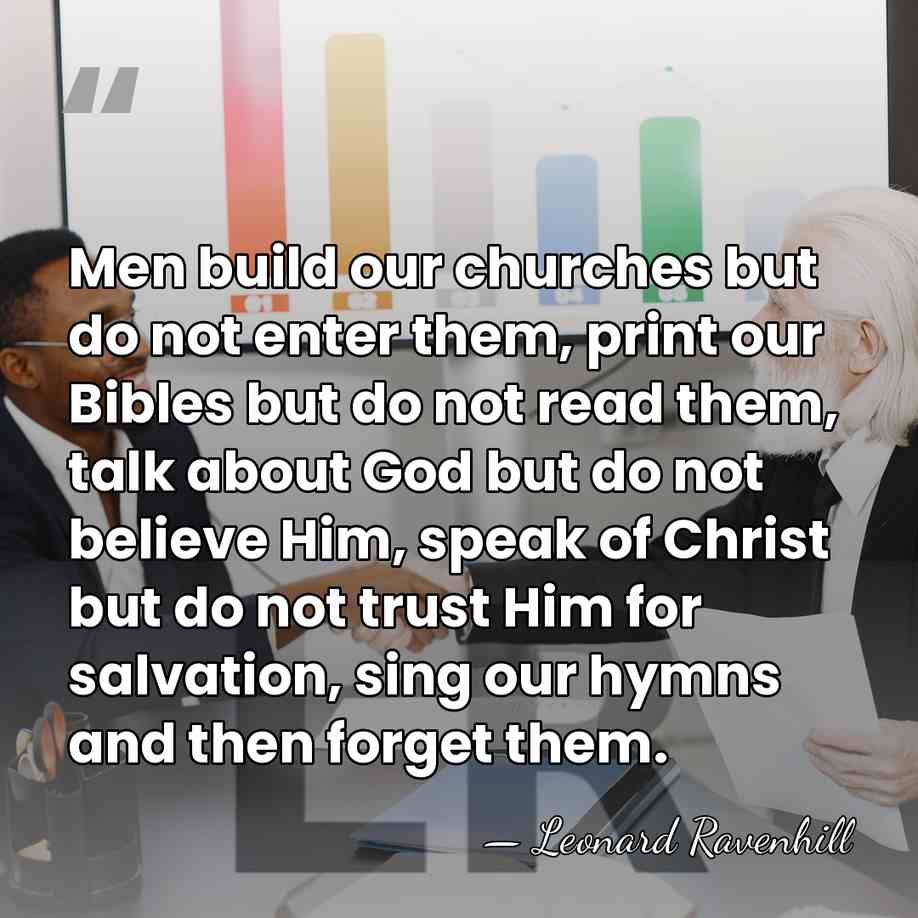 Men build our churches but do not enter them, print our Bibles&hellip; - Leonard Ravenhill