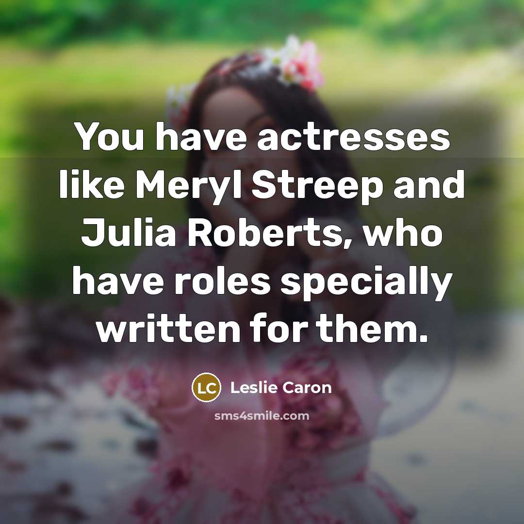 “You have actresses like Meryl Streep and Julia Roberts, who…” quote by Leslie Caron