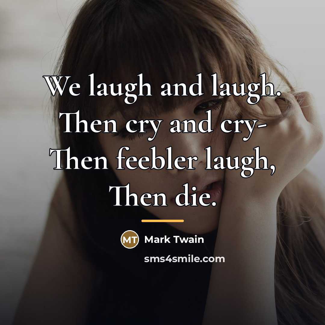 “We laugh and laugh. Then cry and cry- Then feebler…” quote by Mark Twain