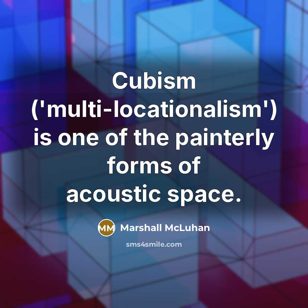 “Cubism ('multi-locationalism') is one of the painterly forms of acoustic…” quote by Marshall McLuhan