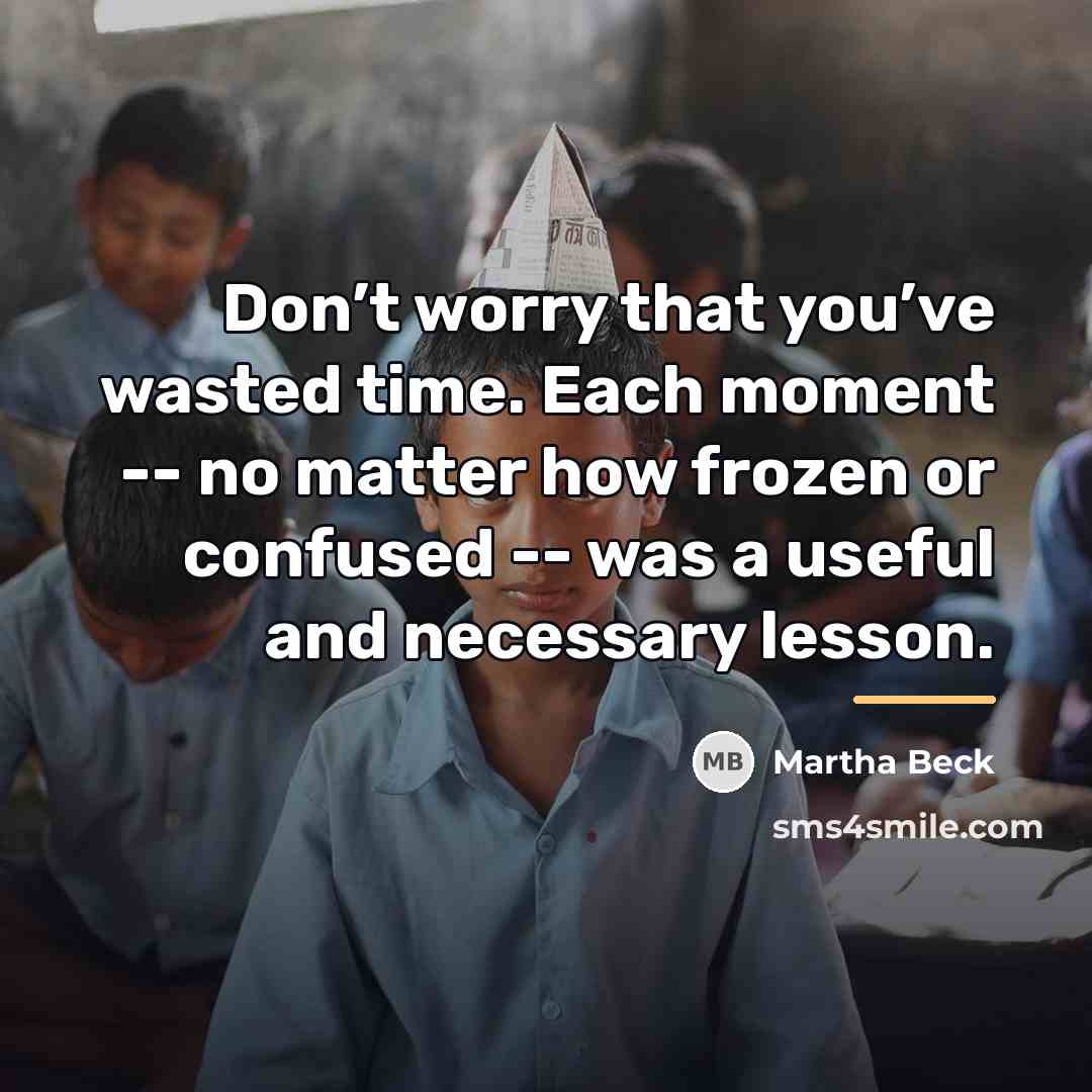 “Don’t worry that you’ve wasted time. Each moment -- no…” quote by Martha Beck