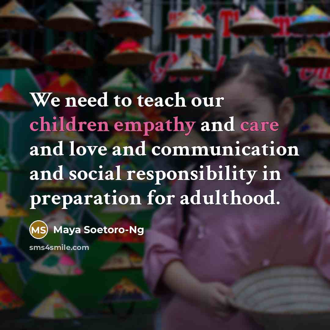 “We need to teach our children empathy and care and love and communication and social responsibility in preparation for adulthood.” quote by Maya Soetoro-Ng