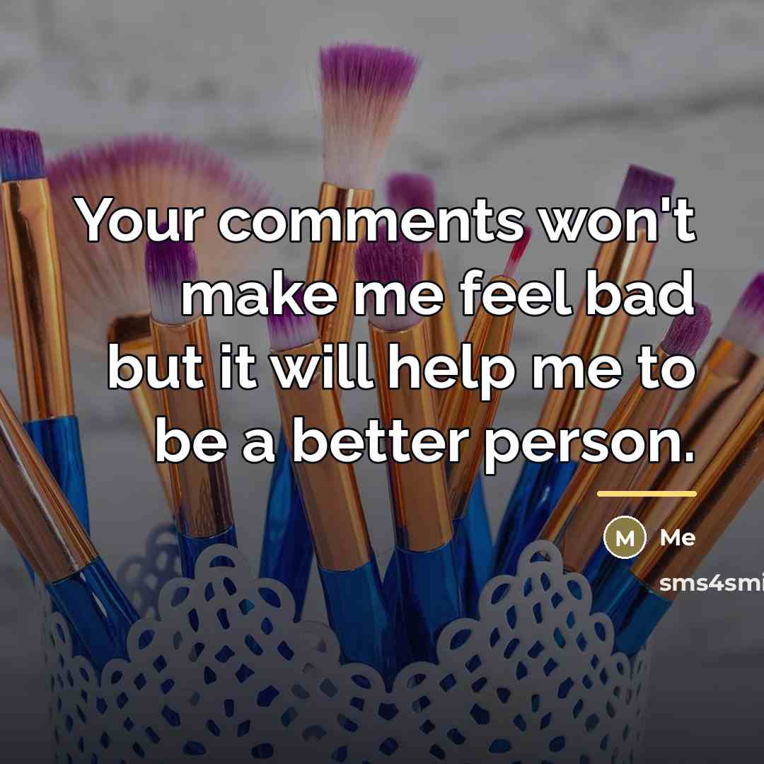“Your comments won't make me feel bad but it will…” quote by Me
