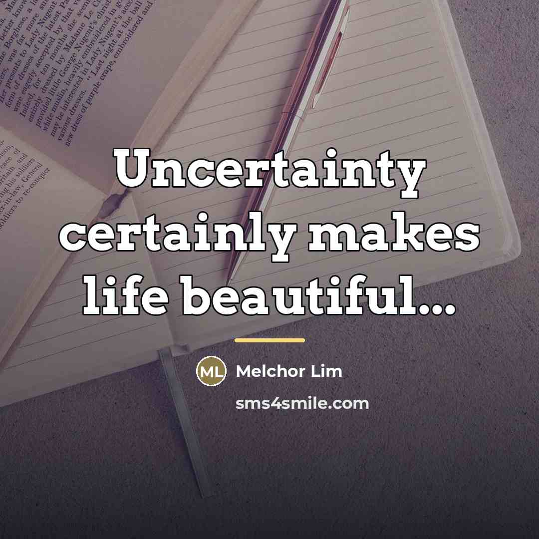 “Uncertainty certainly makes life beautiful...…” quote by Melchor Lim
