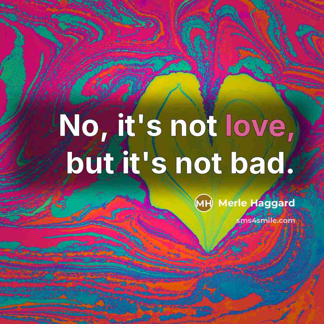 “No, it's not love, but it's not bad.…” quote by Merle Haggard
