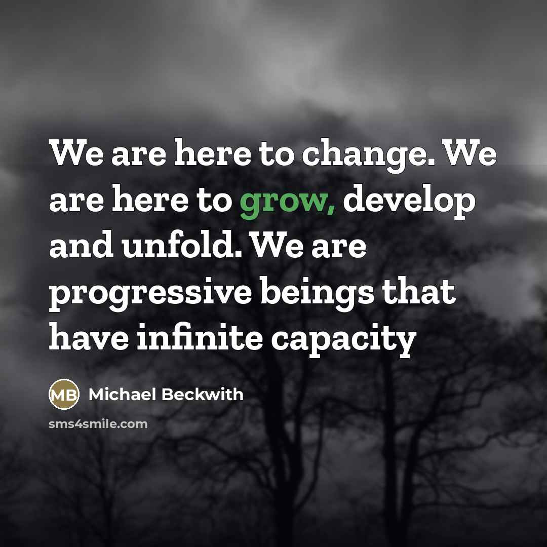 “We are here to change. We are here to grow,…” quote by Michael Beckwith