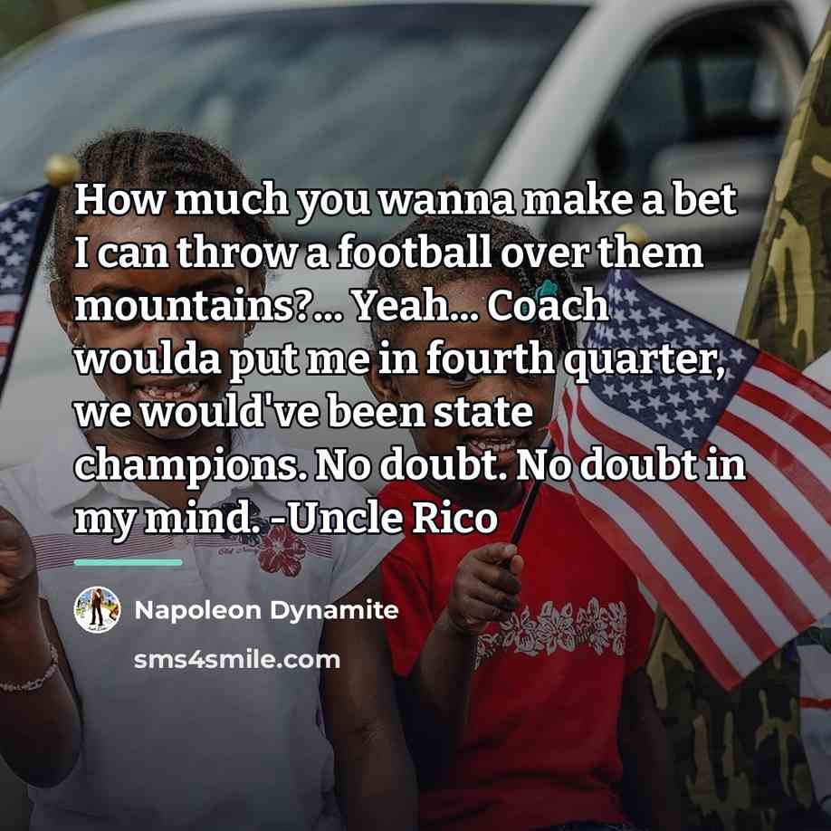 “How much you wanna make a bet I can throw…” quote by Napoleon Dynamite