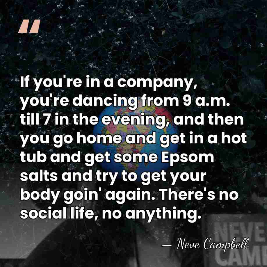 If you're in a company, you're dancing from 9 a.m. till 7&hellip; - Neve Campbell