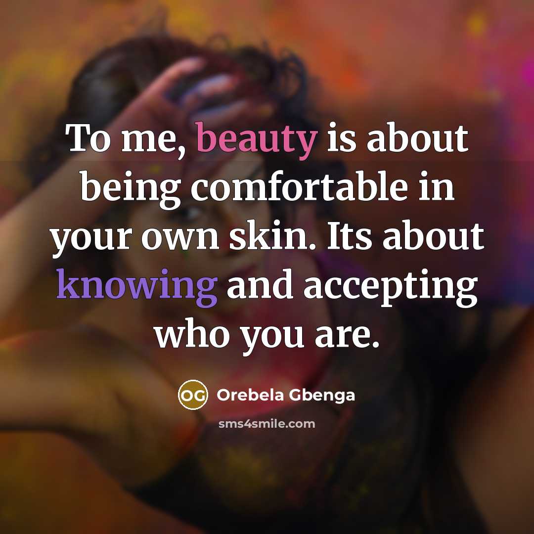 “To me, beauty is about being comfortable in your own skin. Its about knowing and accepting who you are.” quote by Orebela Gbenga
