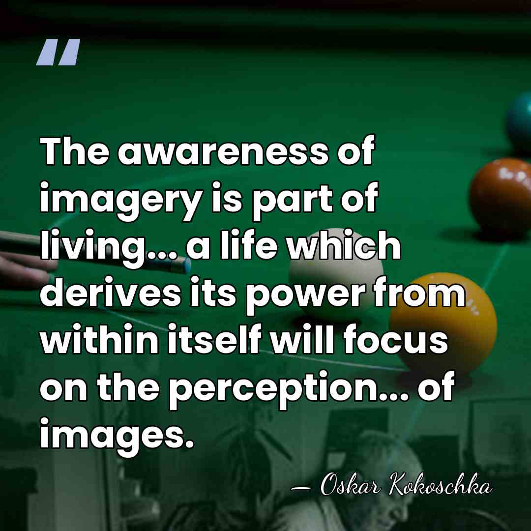 The awareness of imagery is part of living... a life which derives&hellip; - Oskar Kokoschka