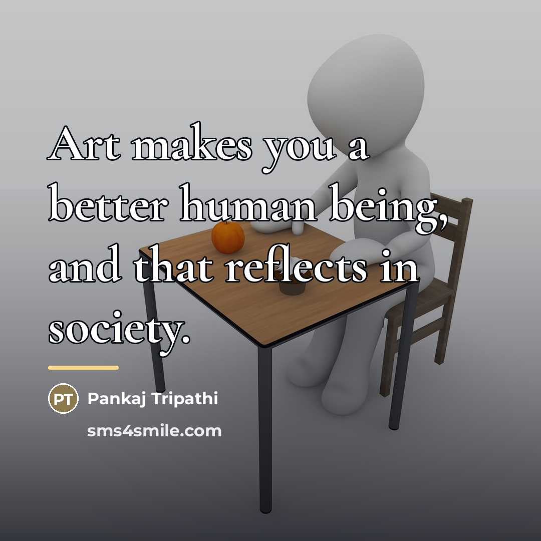 “Art makes you a better human being, and that reflects…” quote by Pankaj Tripathi