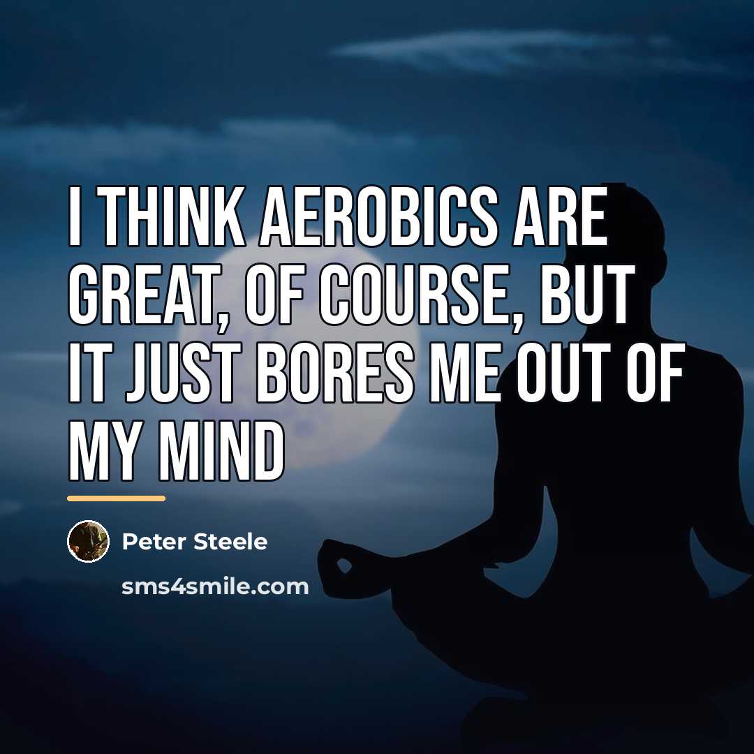 “I think aerobics are great, of course, but it just…” quote by Peter Steele