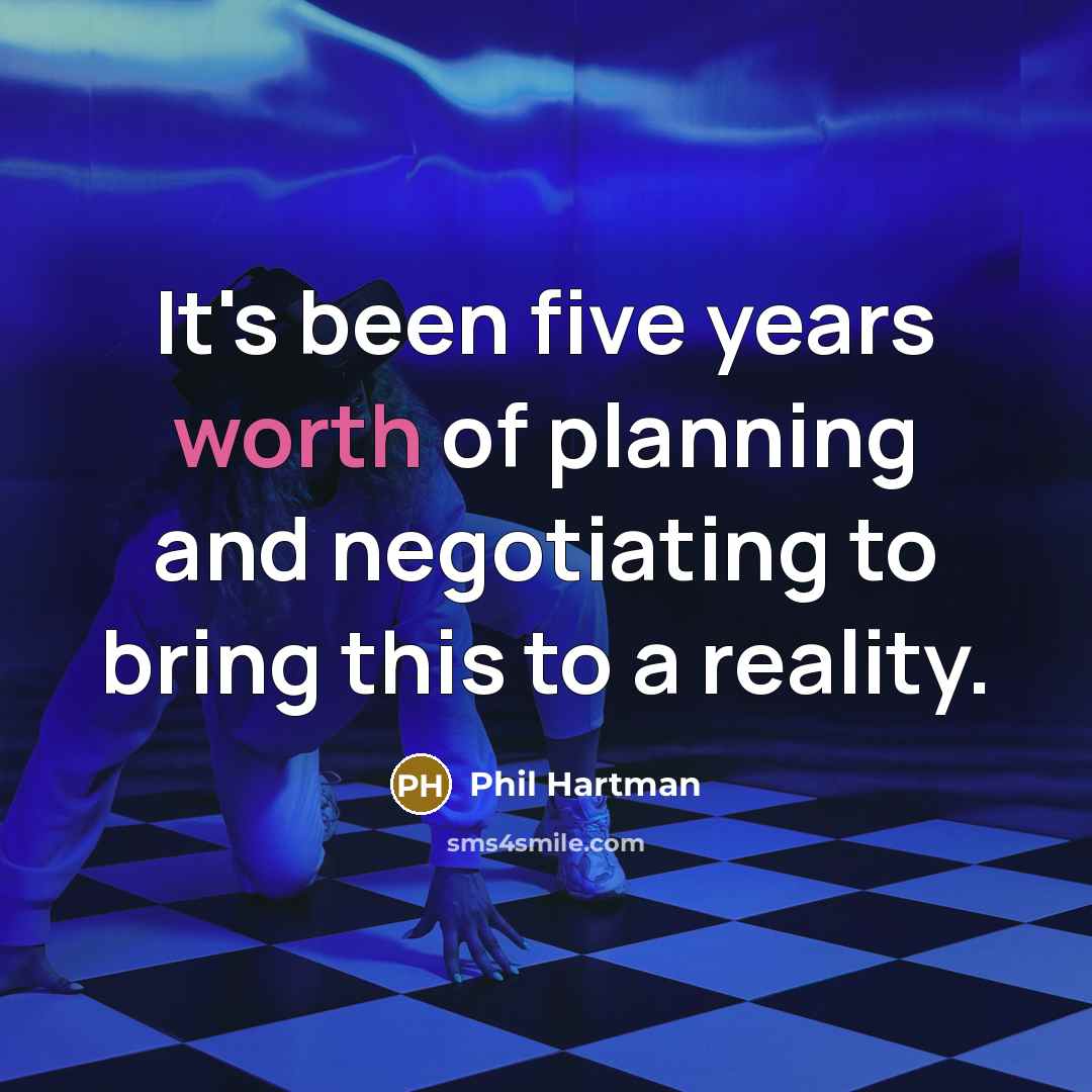 “It's been five years worth of planning and negotiating to…” quote by Phil Hartman