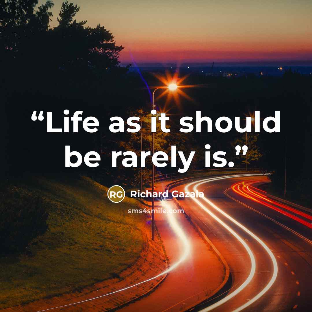 “Life as it should be rarely is.” quote by Richard Gazala