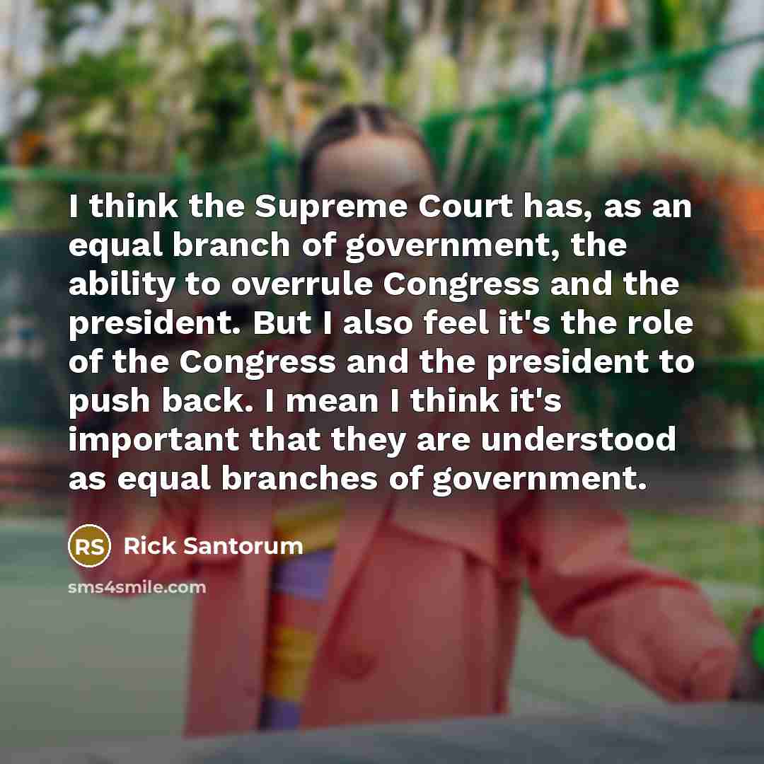 “I think the Supreme Court has, as an equal branch…” quote by Rick Santorum
