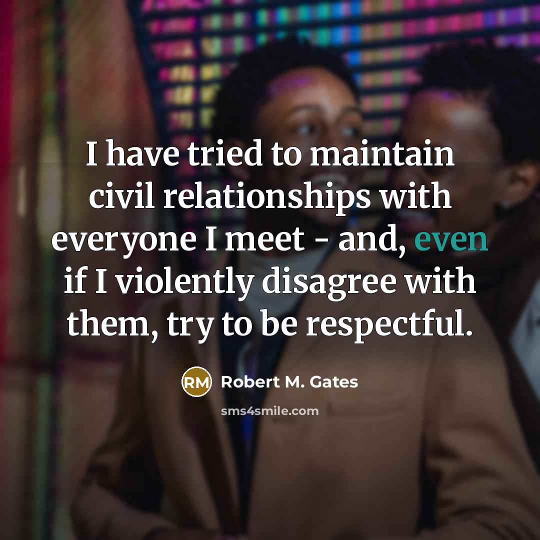 “I have tried to maintain civil relationships with everyone I…” quote by Robert M. Gates