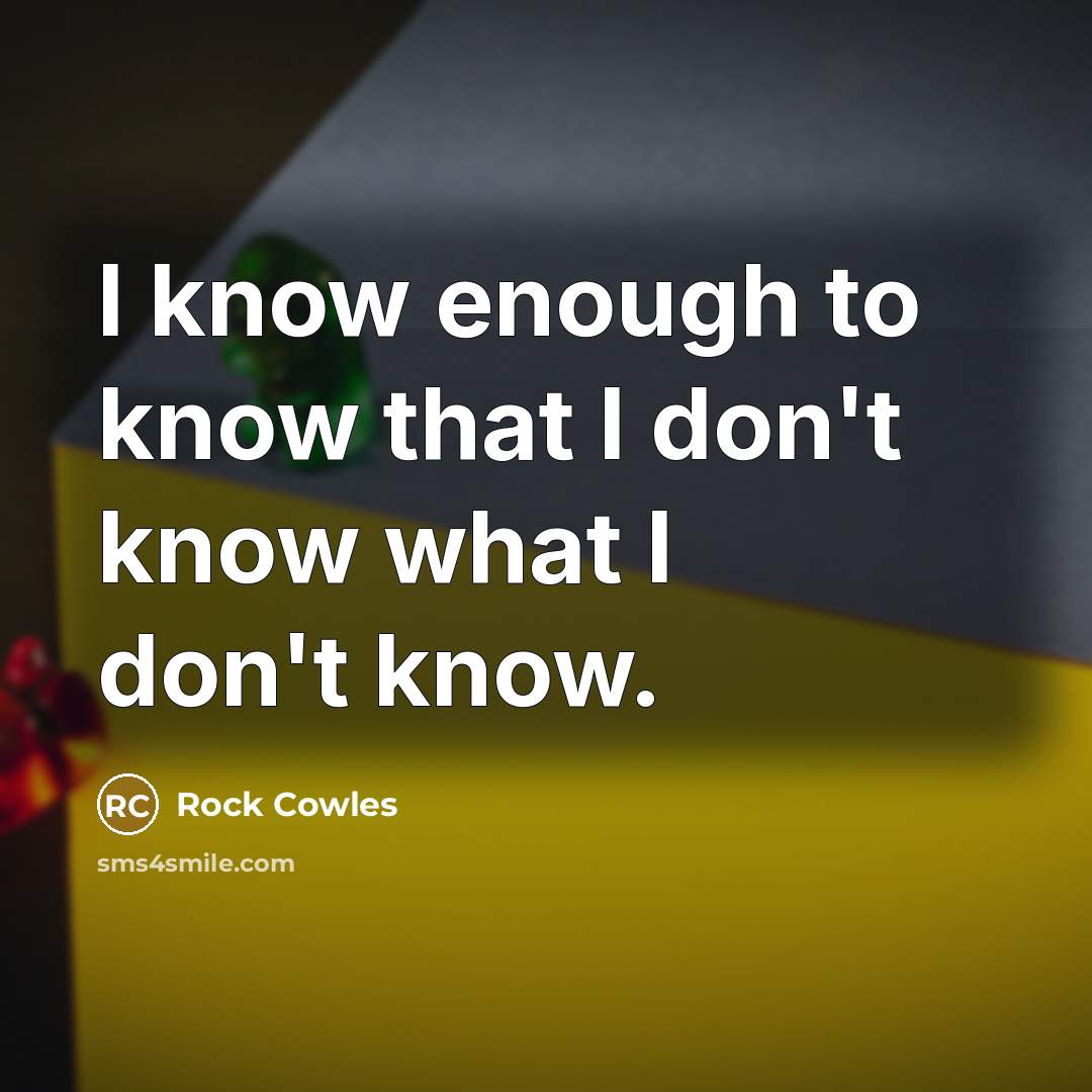 “I know enough to know that I don't know what…” quote by Rock Cowles
