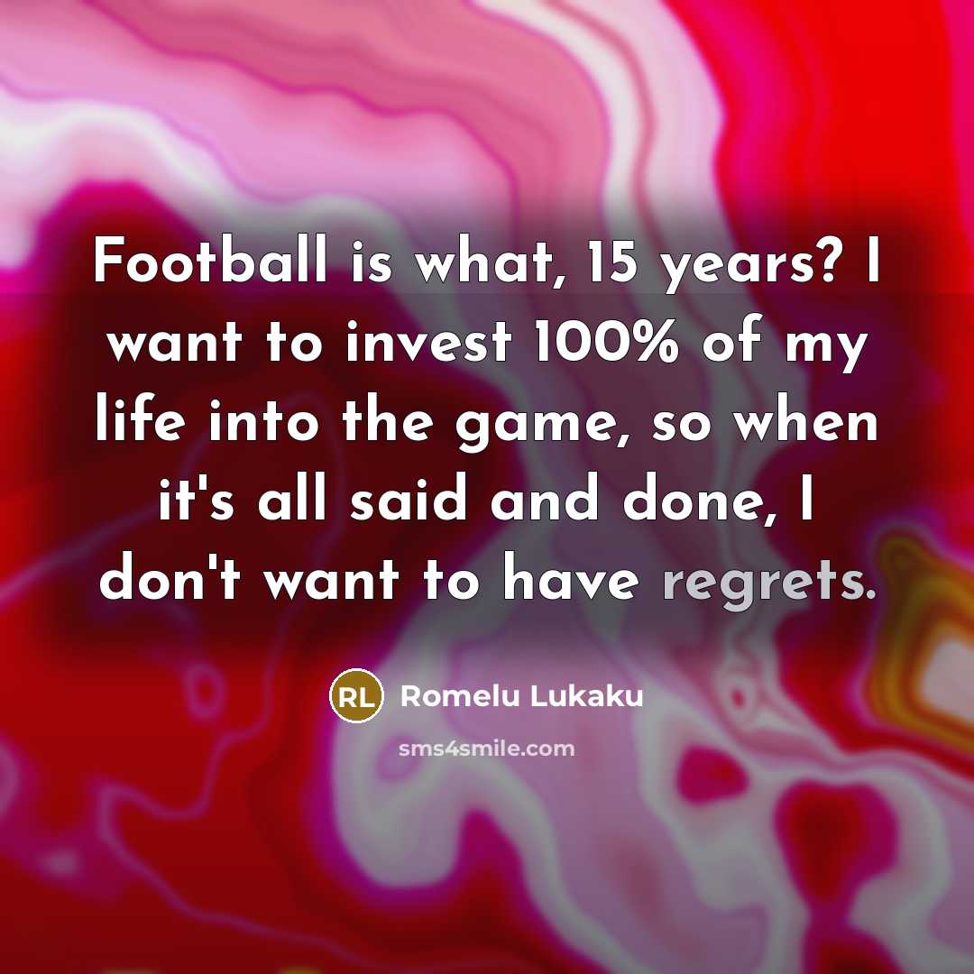 “Football is what, 15 years? I want to invest 100%…” quote by Romelu Lukaku