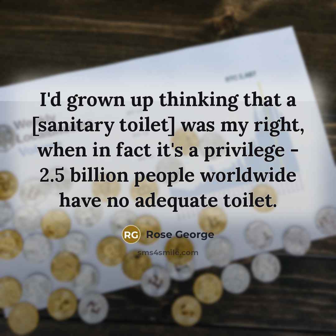 “I'd grown up thinking that a [sanitary toilet] was my…” quote by Rose George