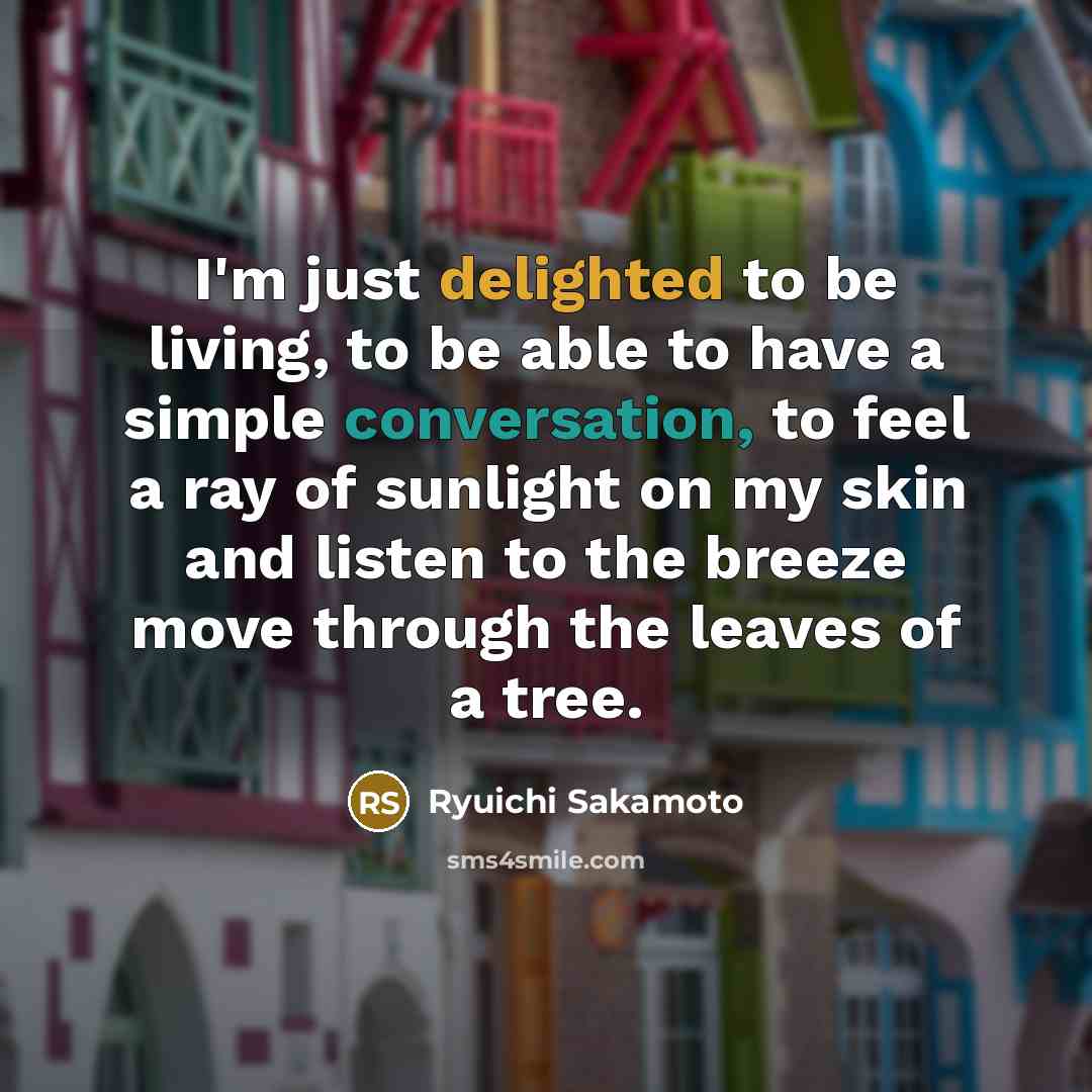 “I'm just delighted to be living, to be able to…” quote by Ryuichi Sakamoto