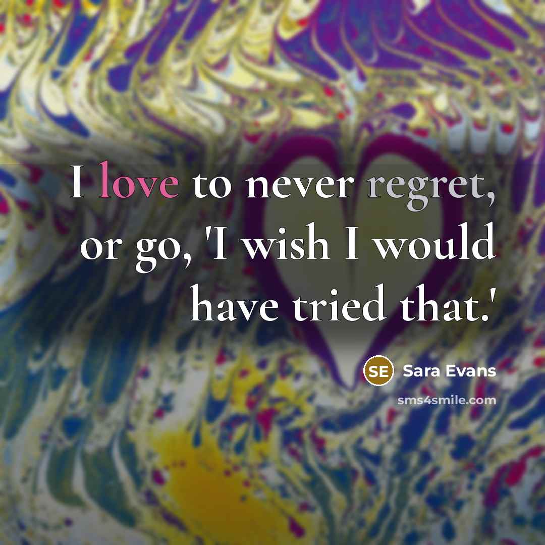 “I love to never regret, or go, 'I wish I…” quote by Sara Evans