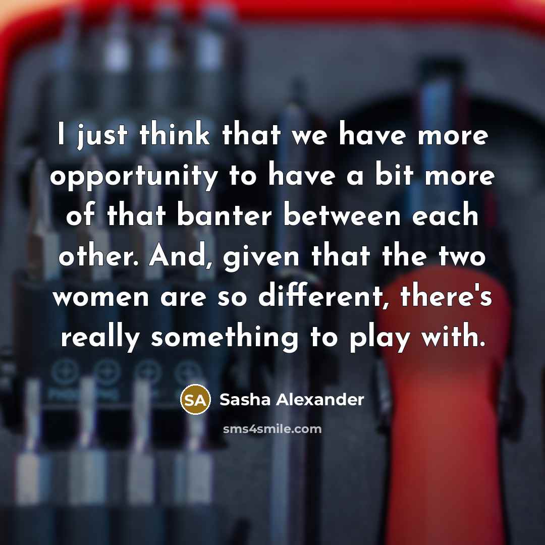 “I just think that we have more opportunity to have…” quote by Sasha Alexander