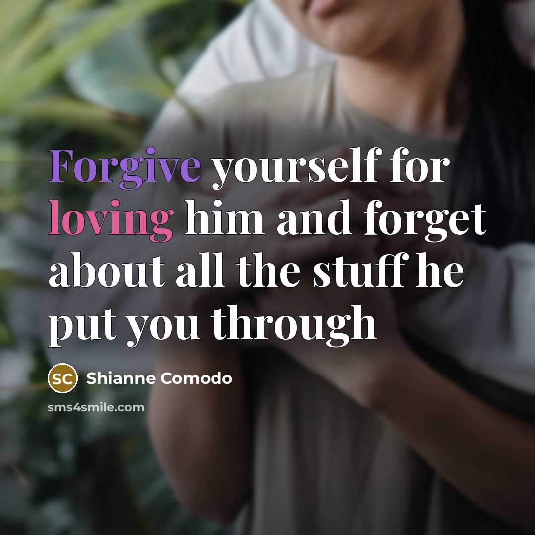 “Forgive yourself for loving him and forget about all the stuff he put you through” quote by Shianne Comodo