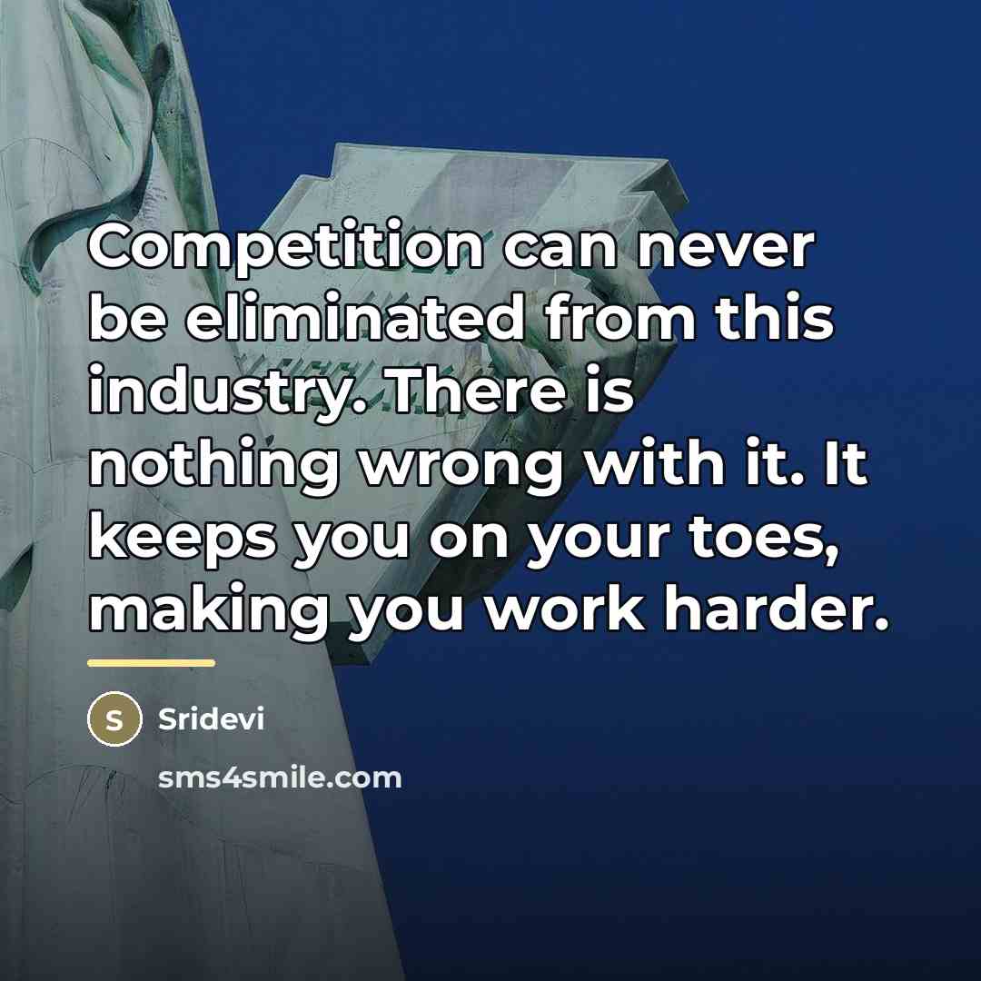 “Competition can never be eliminated from this industry. There is…” quote by Sridevi