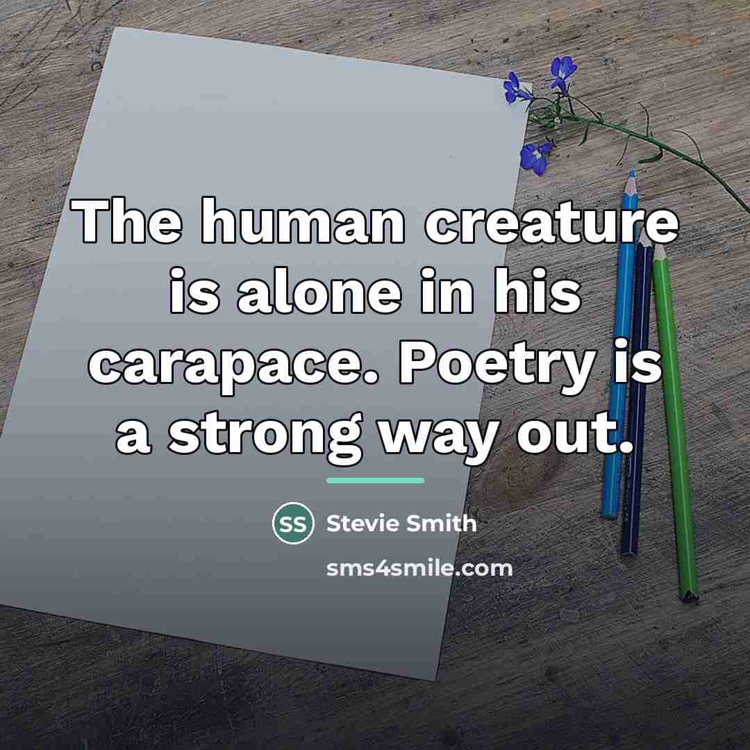 “The human creature is alone in his carapace. Poetry is…” quote by Stevie Smith