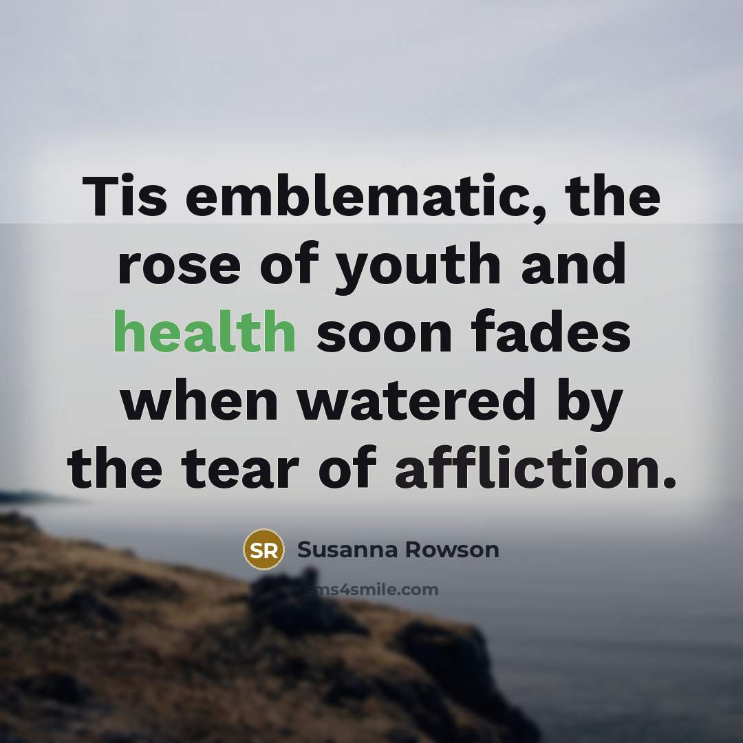 “Tis emblematic, the rose of youth and health soon fades…” quote by Susanna Rowson
