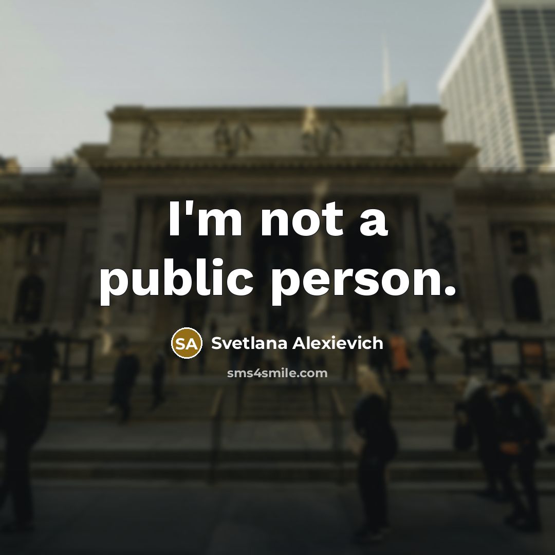 “I'm not a public person.…” quote by Svetlana Alexievich