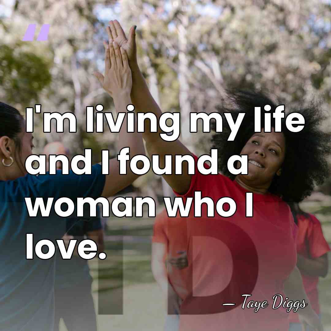 I'm living my life and I found a woman who I love. - Taye Diggs