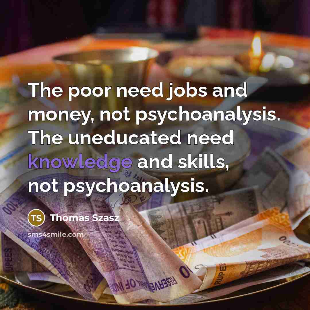 “The poor need jobs and money, not psychoanalysis. The uneducated…” quote by Thomas Szasz