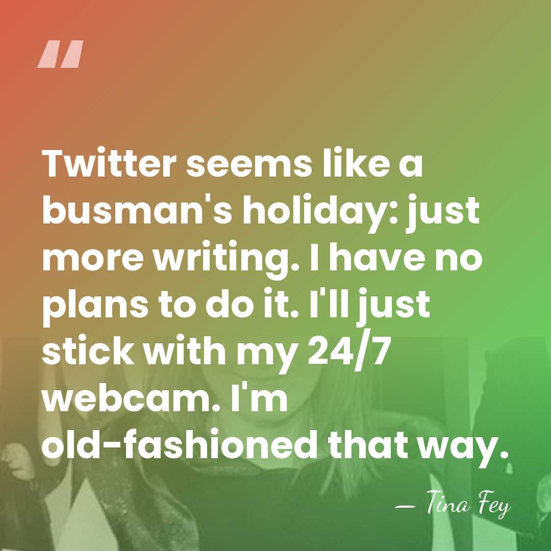 Twitter seems like a busman's holiday: just more writing. I have no&hellip; - Tina Fey