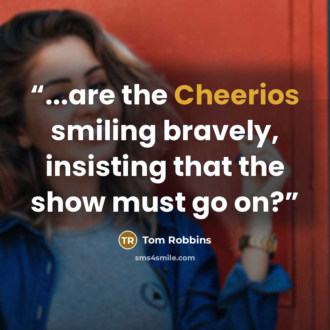 “...are the Cheerios smiling bravely, insisting that the show must go on?” quote by Tom Robbins
