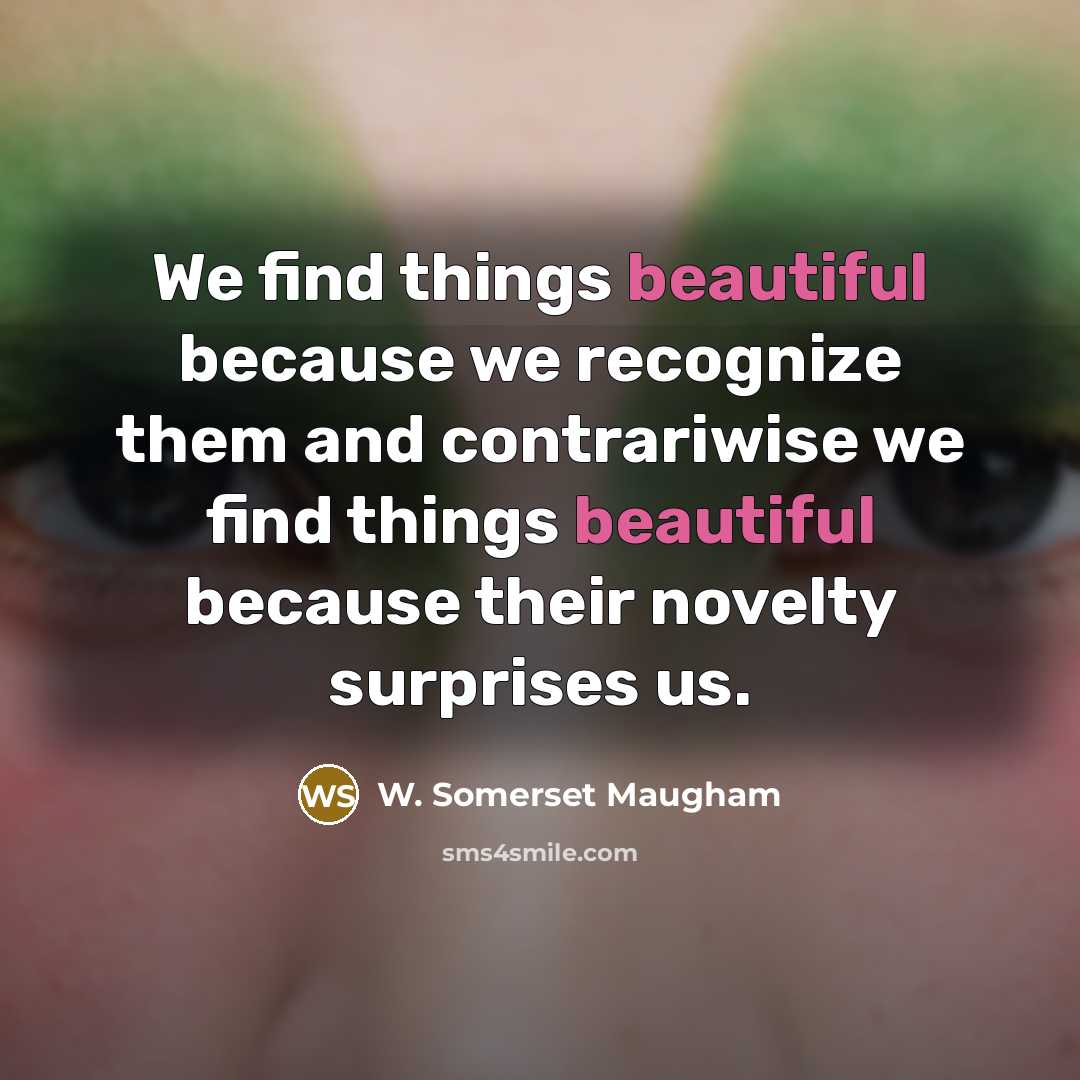 “We find things beautiful because we recognize them and contrariwise…” quote by W. Somerset Maugham