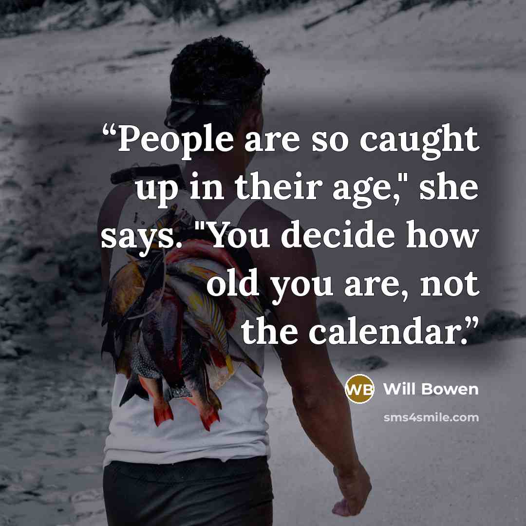 “People are so caught up in their age," she says. "You decide how old you are, not the calendar.” quote by Will Bowen