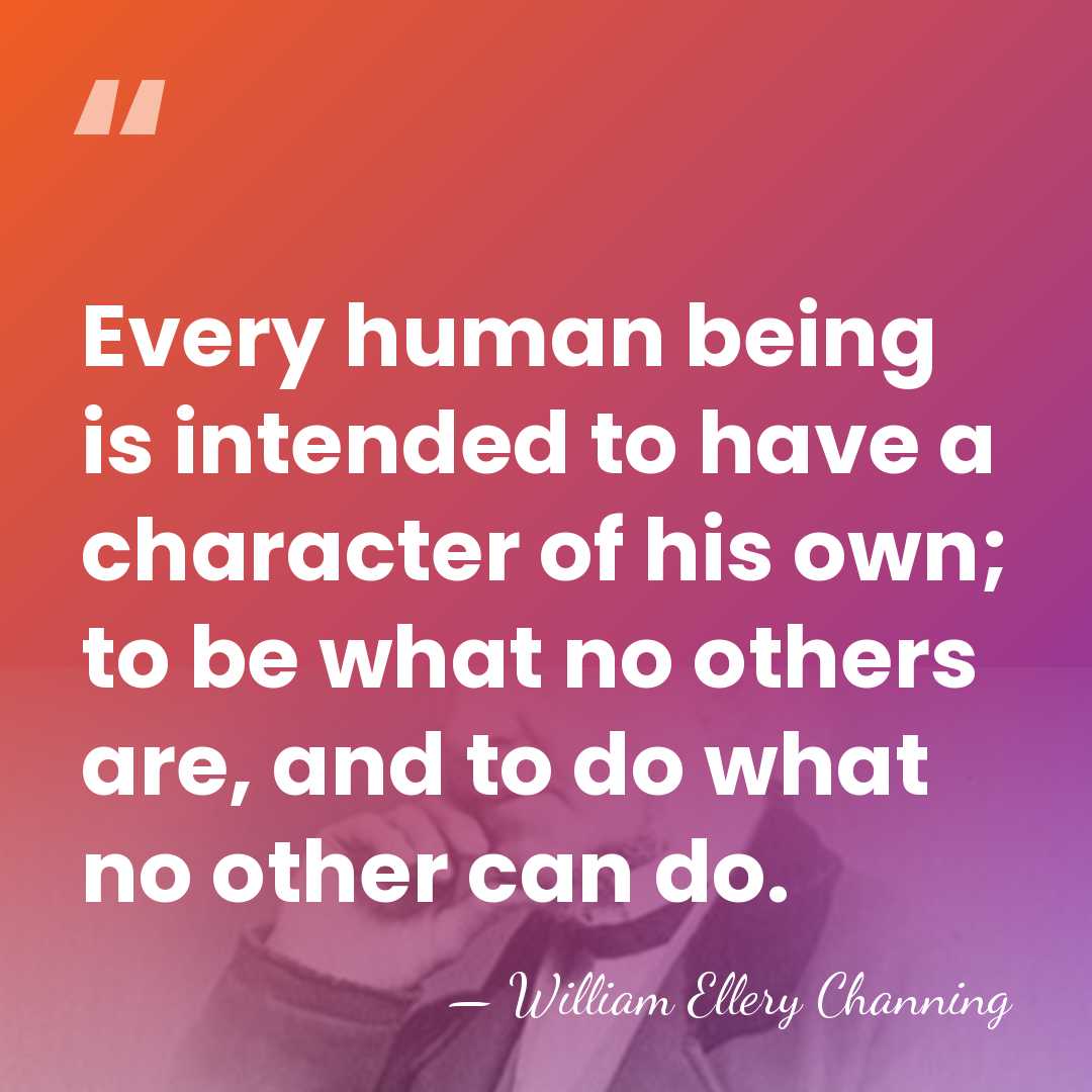 Every human being is intended to have a character of his own;&hellip; - William Ellery Channing