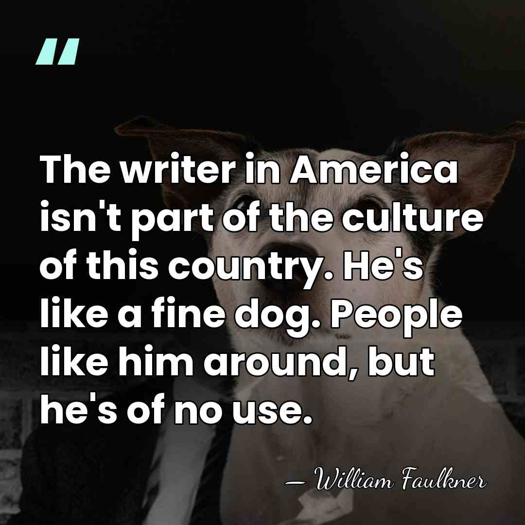 The writer in America isn't part of the culture of this country.&hellip; - William Faulkner