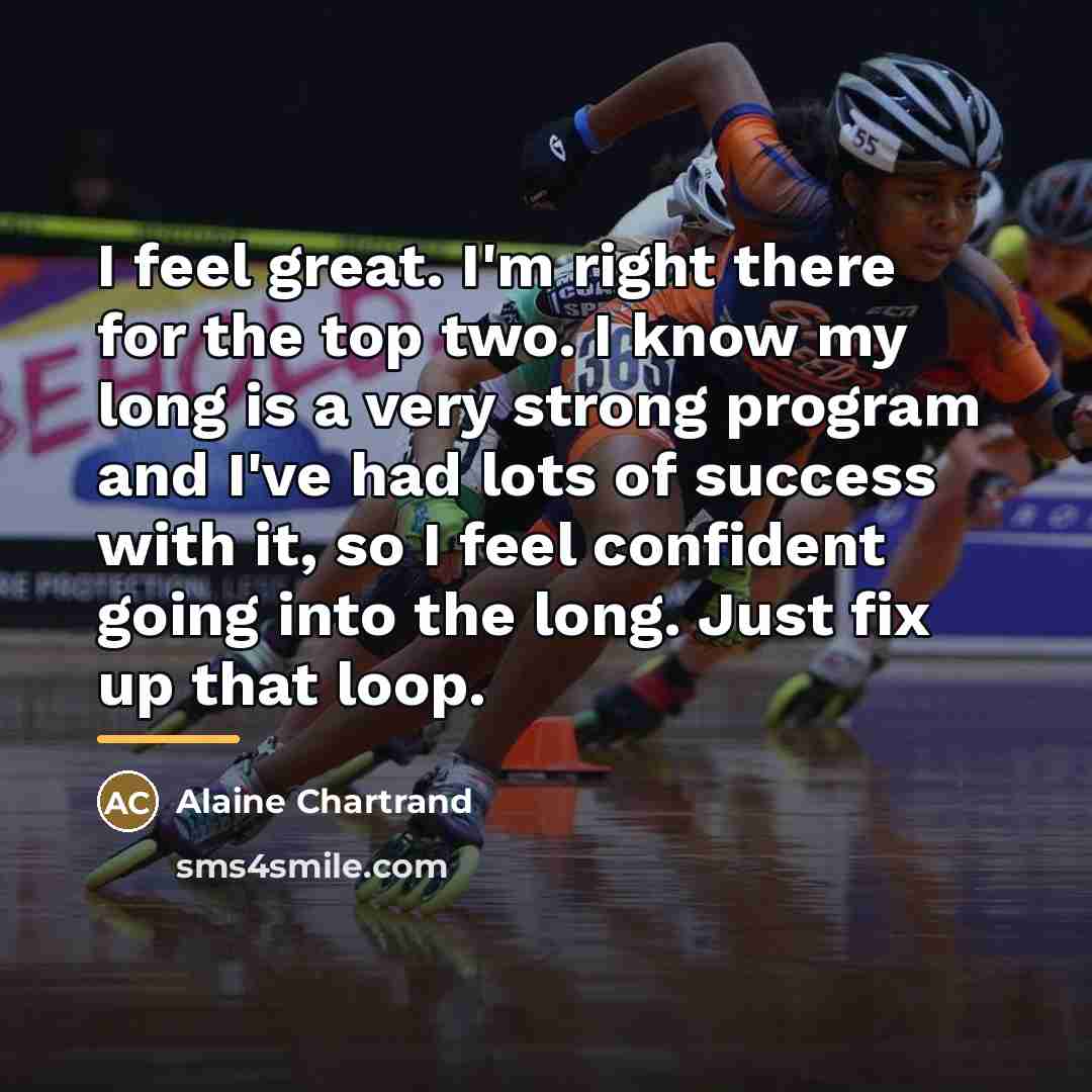 “I feel great. I'm right there for the top two.…” quote by Alaine Chartrand