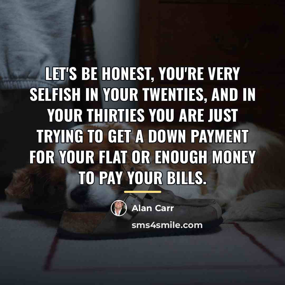 “Let's be honest, you're very selfish in your twenties, and…” quote by Alan Carr