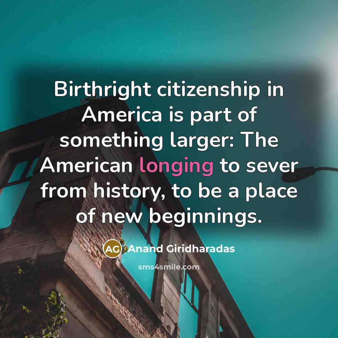 “Birthright citizenship in America is part of something larger: The…” quote by Anand Giridharadas