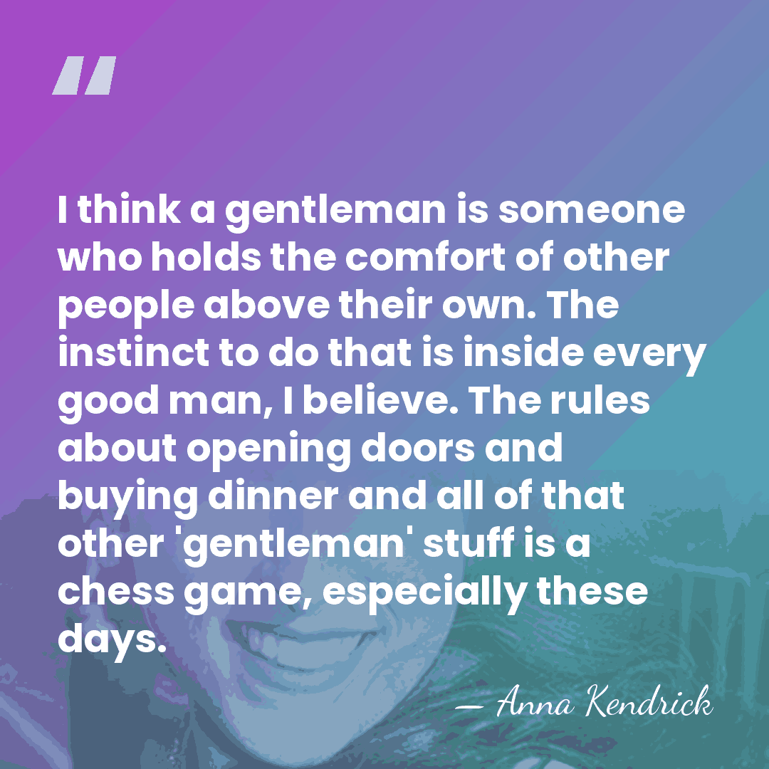 I think a gentleman is someone who holds the comfort of other&hellip; - Anna Kendrick