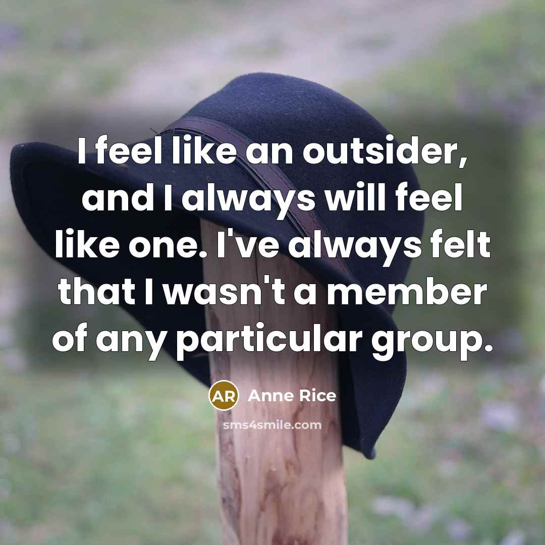 “I feel like an outsider, and I always will feel like one. I've always felt that I wasn't a member of any particular group.” quote by Anne Rice