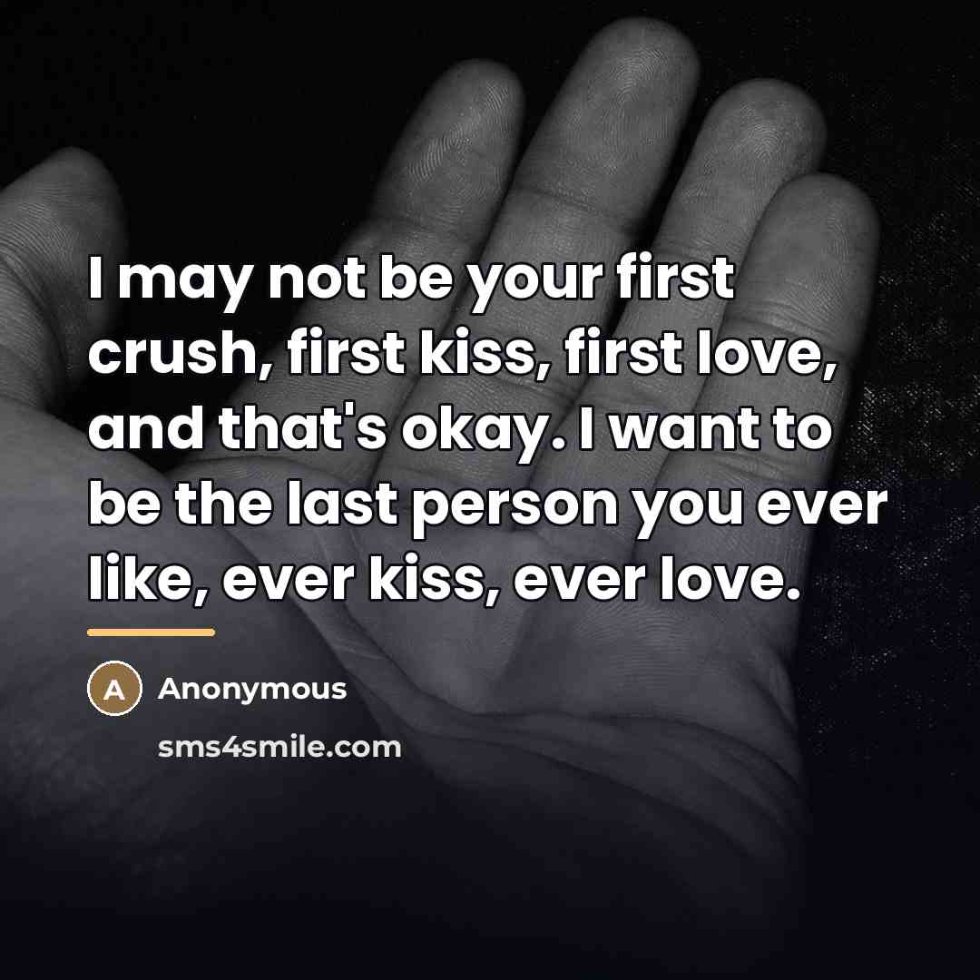 “I may not be your first crush, first kiss, first…” quote by Anonymous