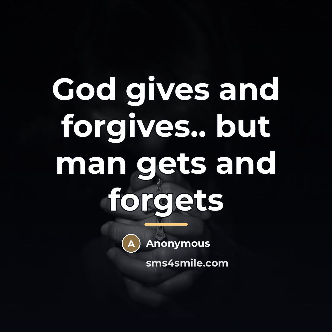 “God gives and forgives.. but man gets and forgets…” quote by Anonymous