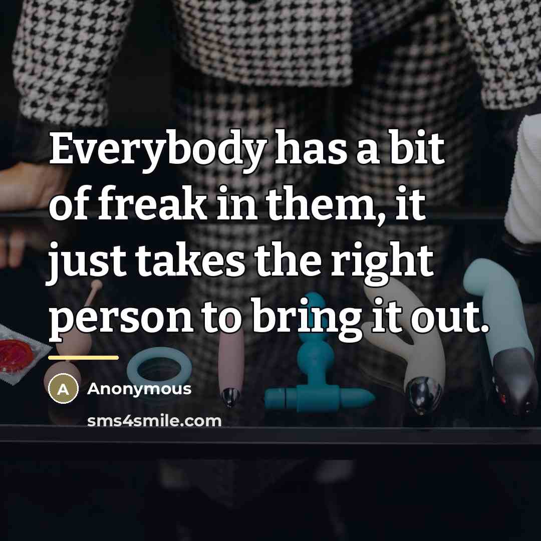 “Everybody has a bit of freak in them, it just…” quote by Anonymous