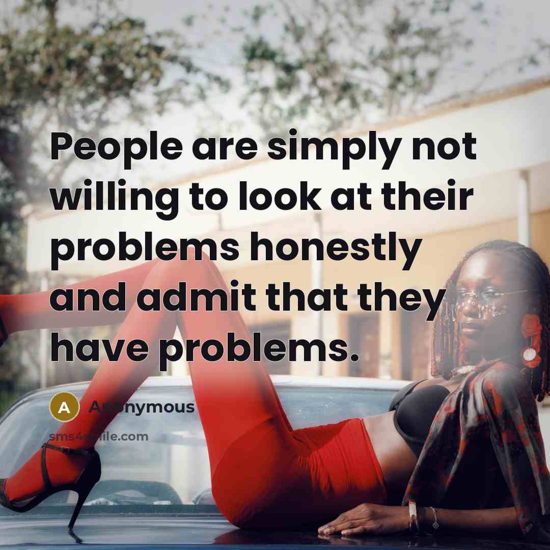 “People are simply not willing to look at their problems…” quote by Anonymous